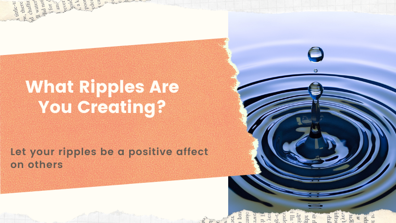 Every Action We Take Creates A Ripple